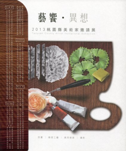藝饗．異想 : 桃園縣美術家邀請展. 2013