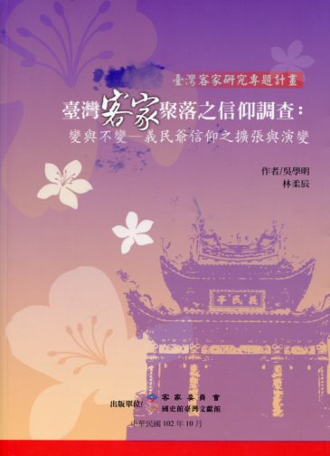 臺灣客家聚落信仰調查：變與不變-義民爺信仰之擴張與演變－臺灣客家研究專題計畫