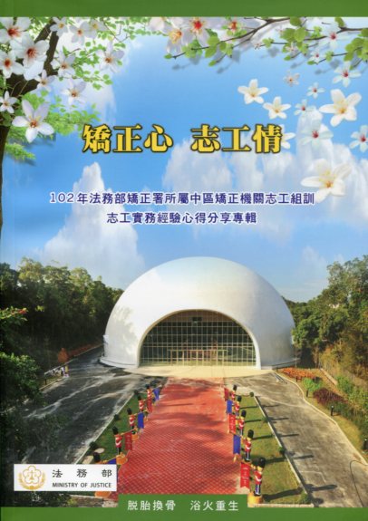 矯正心　志工情：102年法務部矯正署所屬中區矯正機關志工組訓志工實務經驗心得分享專輯